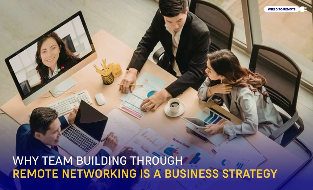 Why Team Building Through Remote Networking Is A Business Strategy