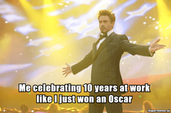 Me celebrating 10 years at work like I just won an Oscar